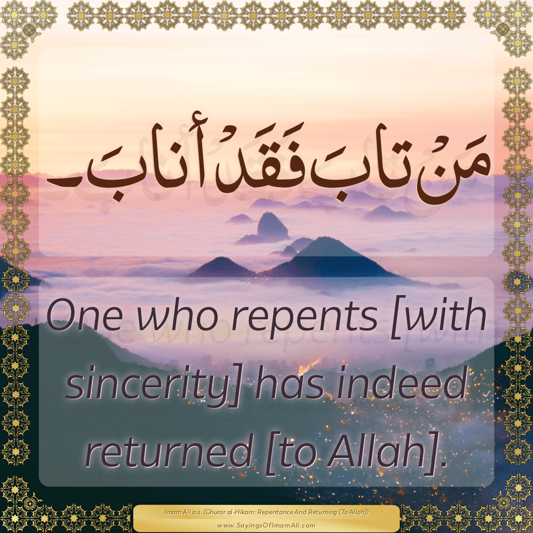 One who repents [with sincerity] has indeed returned [to Allah].